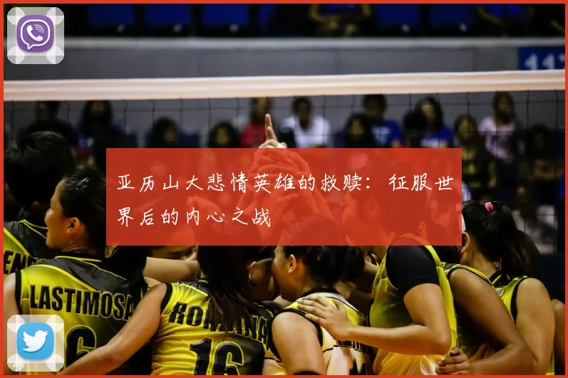 亚历山大悲情英雄的救赎：征服世界后的内心之战