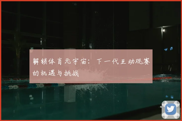 解锁体育元宇宙：下一代互动观赛的机遇与挑战