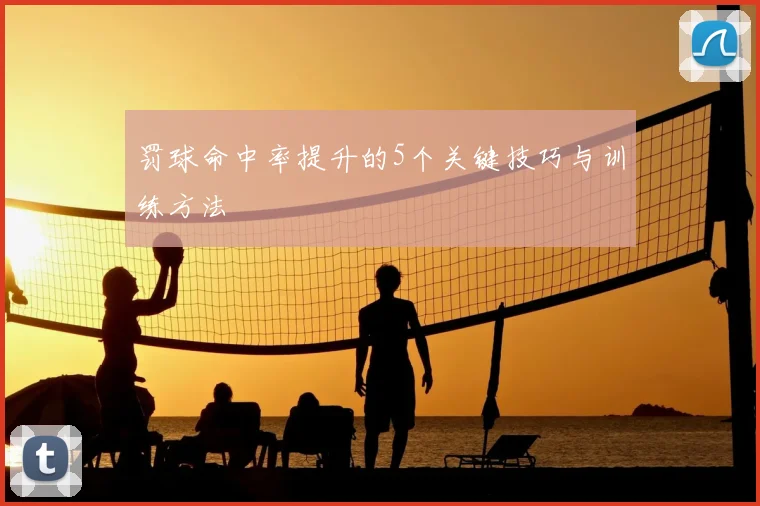 罚球命中率提升的5个关键技巧与训练方法
