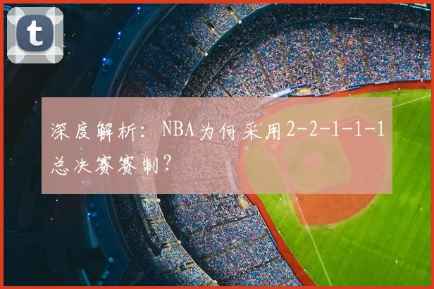 深度解析：NBA为何采用2-2-1-1-1总决赛赛制？